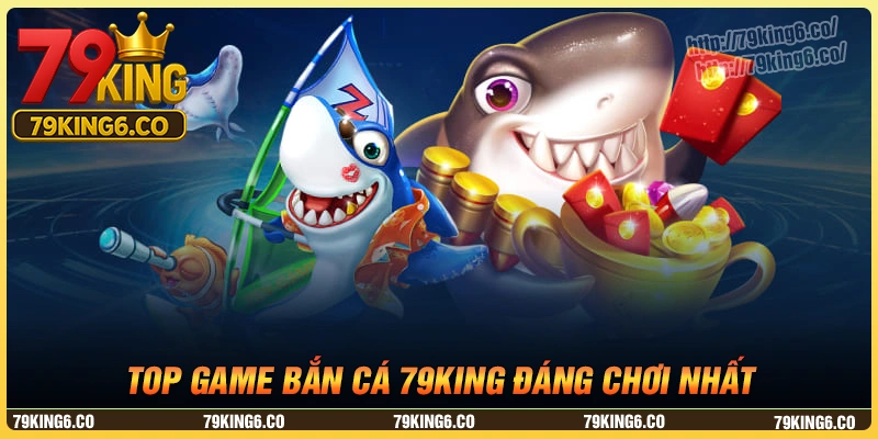 Điểm danh những trò chơi bắn cá 79king nổi bật