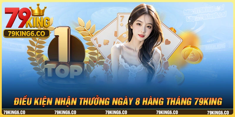 Điều kiện nhận thưởng từ “Thưởng ngày 8 hàng tháng” 79king